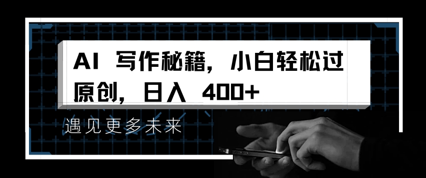 AI写作秘籍，小白轻松过原创，日入 4张【揭秘】-泰戈创艺资源库