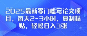 2025最新零门槛写论文项目,每天2-3小时,复制粘贴,轻松日入3张,附详细资料教程【揭秘】-泰戈创艺资源库