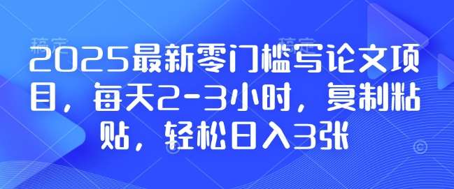 2025最新零门槛写论文项目，每天2-3小时，复制粘贴，轻松日入3张，附详细资料教程【揭秘】-泰戈创艺资源库