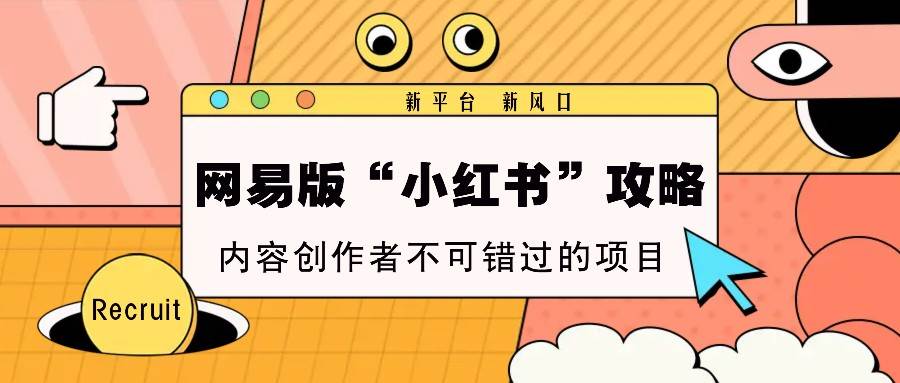 网易版“小红书”攻略，新平台 新风口，内容创作者不可错过的项目-泰戈创艺资源库