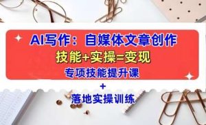 AI写作:自媒体文章创作全方位教学课,技能提升+实操训练-泰戈创艺资源库