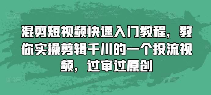 混剪短视频快速入门教程，教你实操剪辑千川的一个投流视频，过审过原创-泰戈创艺资源库