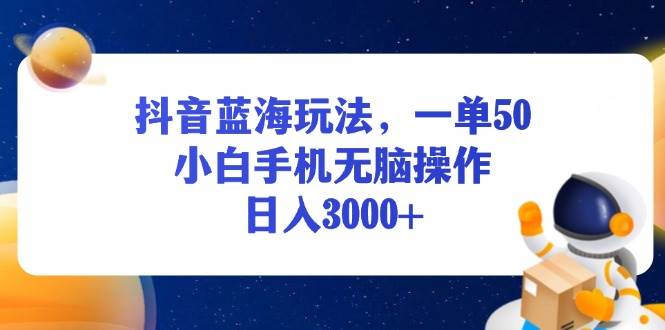 （13507期）抖音蓝海玩法，一单50，小白手机无脑操作，日入3000+-泰戈创艺资源库