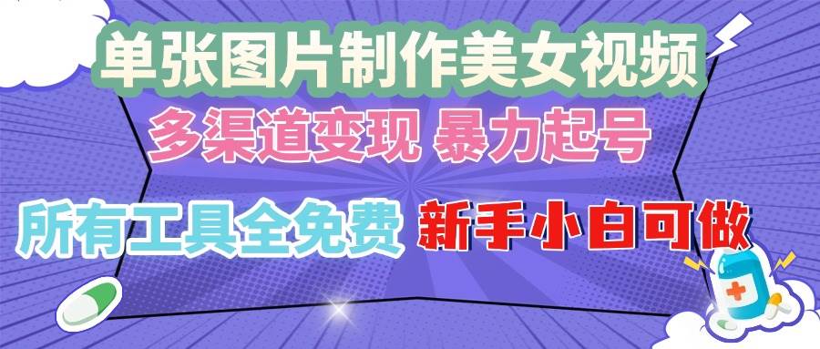 （13610期）单张图片作美女视频 ，多渠道变现 暴力起号，所有工具全免费 ，新手小…-泰戈创艺资源库