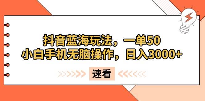 （13565期）抖音蓝海玩法，一单50，小白手机无脑操作，日入3000+-泰戈创艺资源库