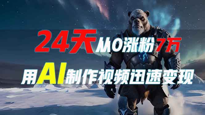 （13825期）24天从0涨粉7万，如何用AI制作爆款视频迅速变现？-泰戈创艺资源库
