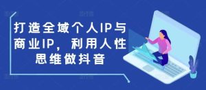 打造全域个人IP与商业IP，利用人性思维做抖音-泰戈创艺资源库