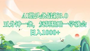 （13746期）AI撸头条最新3.0，5分钟一条，复制粘贴一学就会，日入1000+-泰戈创艺资源库