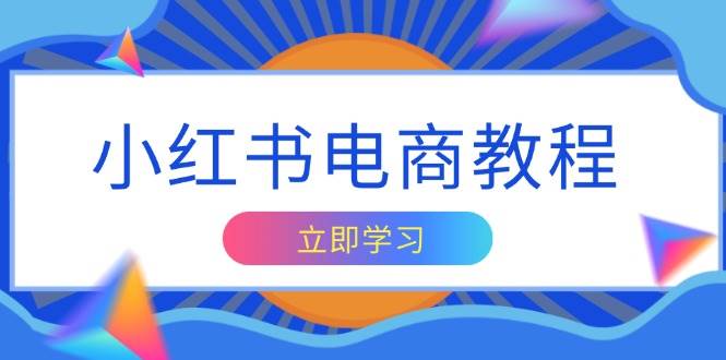 （13776期）小红书电商教程，掌握帐号定位与内容创作技巧，打造爆款，实现商业变现-泰戈创艺资源库
