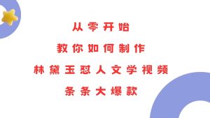 （13822期）从零开始，教你如何制作林黛玉怼人文学视频！条条大爆款！-泰戈创艺资源库