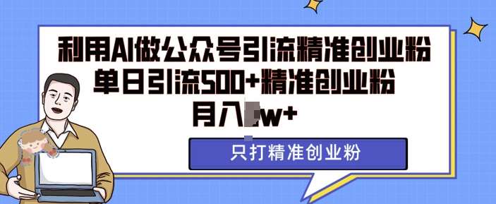 利用AI矩阵做公众号引流精准创业粉，单日引流500+精准创业粉，月入过w【揭秘】-泰戈创艺资源库