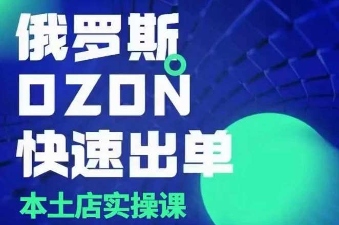 俄罗斯OZON本土店实操课，​OZON本土店运营选品变现-泰戈创艺资源库
