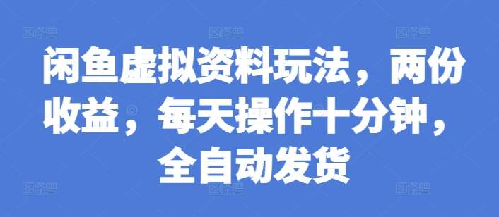 闲鱼虚拟资料玩法，两份收益，每天操作十分钟，全自动发货【揭秘】-泰戈创艺资源库