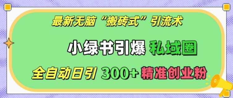 最新无脑“搬砖式”引流术，小绿书引爆私域圈，全自动日引300+精准创业粉【揭秘】-泰戈创艺资源库
