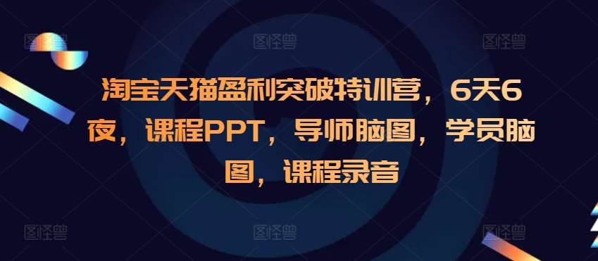 淘宝天猫盈利突破特训营，6天6夜，课程PPT，导师脑图，学员脑图，课程录音-泰戈创艺资源库
