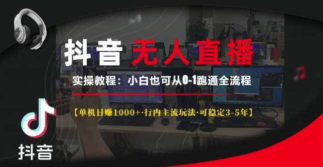 抖音无人直播实操教程【单机日入1k+行内主流玩法可稳定3-5年】小白也可从0-1跑通全流程【揭秘】-泰戈创艺资源库