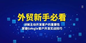 （13645期）外贸新手必看，详解主动开发客户的重要性，掌握Google客户开发实战技巧-泰戈创艺资源库