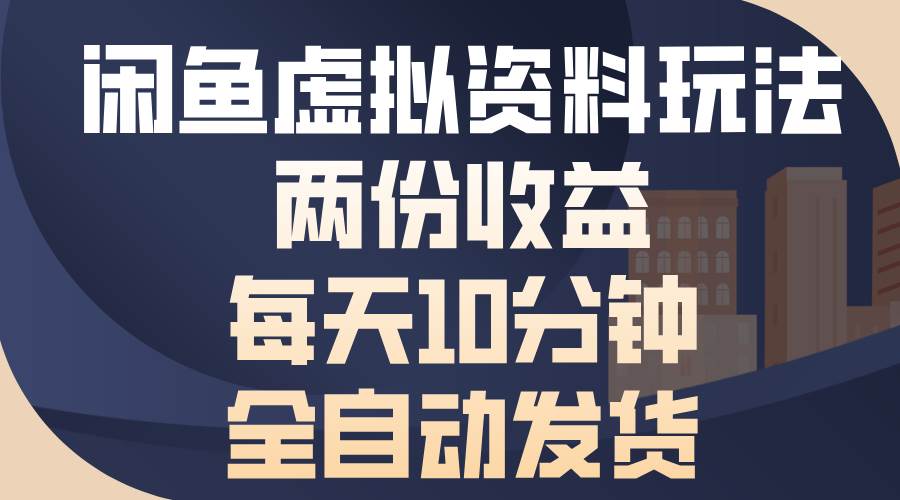 （13582期）闲鱼虚拟资料玩法，两份收益，每天10分钟，全自动发货-泰戈创艺资源库