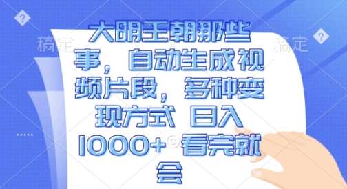 大明王朝那些事，自动生成视频片段，多种变现方式 日入1k 看完就会【揭秘】-泰戈创艺资源库