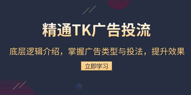 （13641期）精通TK广告投流：底层逻辑介绍，掌握广告类型与投法，提升效果-泰戈创艺资源库