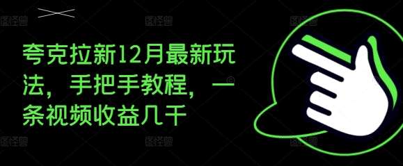 夸克拉新12月最新玩法，手把手教程，一条视频收益几千-泰戈创艺资源库