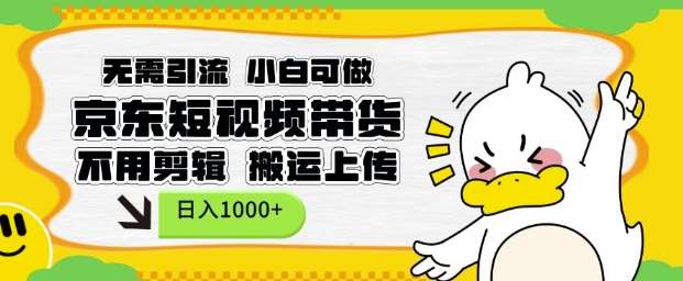 无需引流，小白可做，京东短现频带货，不用剪辑，搬运上传，日入1k【揭秘】-泰戈创艺资源库