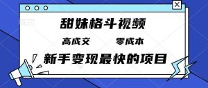 （13561期）甜妹格斗视频，高成交零成本，，谁发谁火，新手变现最快的项目，日入3000+-泰戈创艺资源库