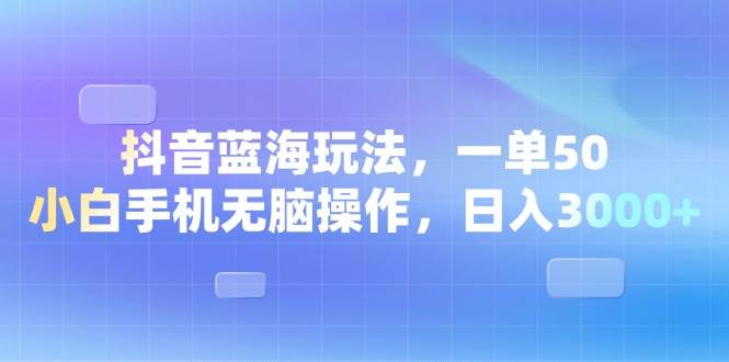 （13729期）抖音蓝海玩法，一单50，小白手机无脑操作，日入3000+-泰戈创艺资源库