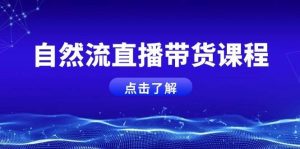 自然流直播带货课程，结合微付费起号，打造运营主播，提升个人能力-泰戈创艺资源库