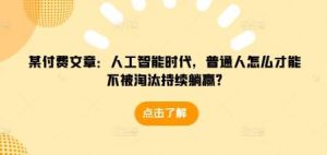 某付费文章：人工智能时代，普通人怎么才能不被淘汰持续躺赢?-泰戈创艺资源库