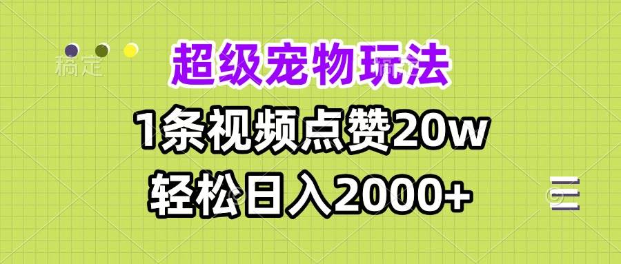 （13578期）超级宠物视频玩法，1条视频点赞20w，轻松日入2000+-泰戈创艺资源库