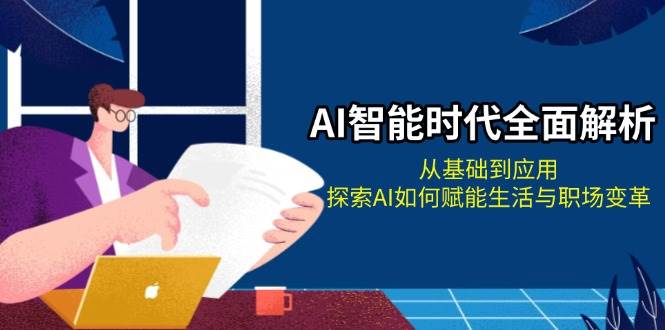 （13518期）AI智能时代全面解析：从基础到应用，探索AI如何赋能生活与职场变革-泰戈创艺资源库