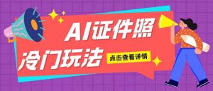 AI证件照玩法单日可入200+无脑操作适合新手小白(揭秘)-泰戈创艺资源库