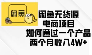 （13658期）闲鱼无货源电商项目，如何通过一个产品两个月收入4W+-泰戈创艺资源库