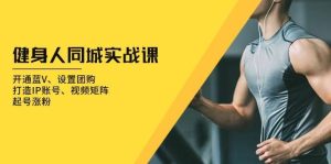 健身人同城实战课：开通蓝V、设置团购、打造IP账号、视频矩阵、起号涨粉-泰戈创艺资源库