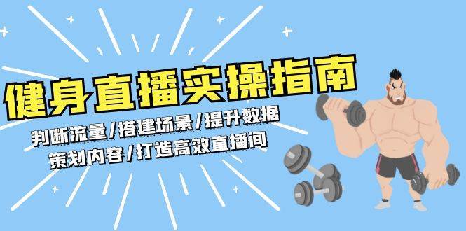 健身直播实操指南：判断流量/搭建场景/提升数据/策划内容/打造高效直播间-泰戈创艺资源库