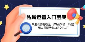 私域运营入门宝典:从基础到实战,详解养号、标签、朋友圈规划与成交技巧-泰戈创艺资源库