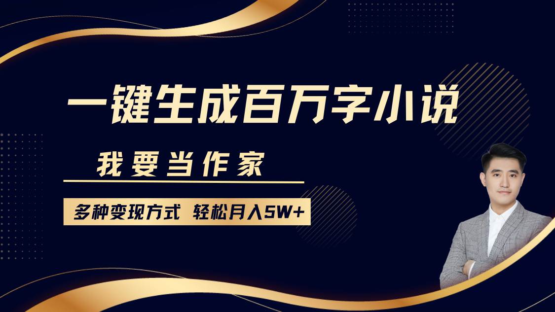我要当作家，一键生成百万字小说，多种变现方式，轻松月入5W+-泰戈创艺资源库