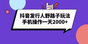 （13657期）抖音发行人野路子玩法，手机操作一天2000+-泰戈创艺资源库