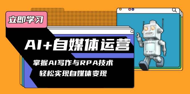 （13764期）AI+自媒体运营变现课，掌握AI写作与RPA技术，轻松实现自媒体变现-泰戈创艺资源库