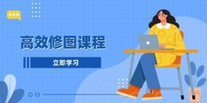 高效修图课程：教你后期处理图片，1分钟快修3分钟精修，提升修图效率-泰戈创艺资源库