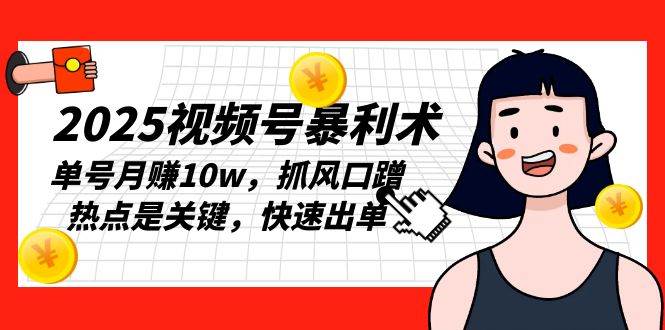 （13793期）2025视频号暴利术，单号月赚10w，抓风口蹭热点是关键，快速出单-泰戈创艺资源库