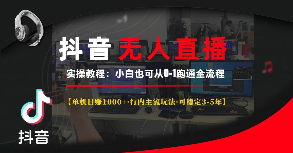 (13639期)抖音无人直播实操教程【单机日赚1000 行内主流玩法可稳定3-5年】小白也…-泰戈创艺资源库