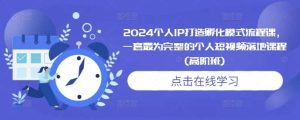 2024个人IP打造孵化模式流程课,一套最为完整的个人短视频落地课程(高阶班)-泰戈创艺资源库
