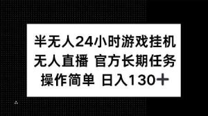 半无人24小时游戏挂JI,官方长期任务,操作简单 日入130+【揭秘】-泰戈创艺资源库
