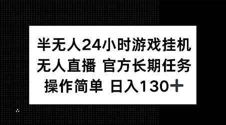半无人24小时游戏挂JI，官方长期任务，操作简单 日入130+【揭秘】-泰戈创艺资源库