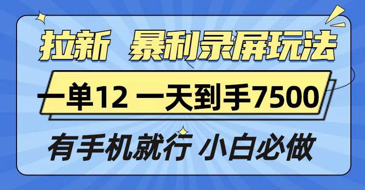 （13836期）拉新暴利录屏玩法，一单12块，一天到手7500，有手机就行-泰戈创艺资源库