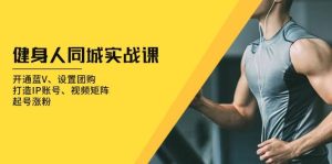 (13547期)健身人 同城实战课:开通蓝V、设置团购、打造IP账号、视频矩阵、起号涨粉-泰戈创艺资源库