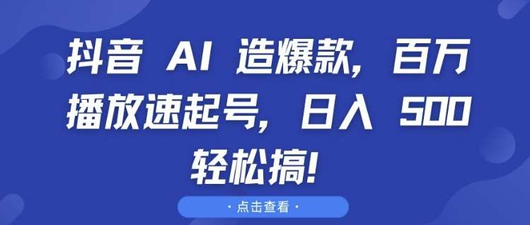 抖音 AI 造爆款，百万播放速起号，日入5张 轻松搞【揭秘】-泰戈创艺资源库