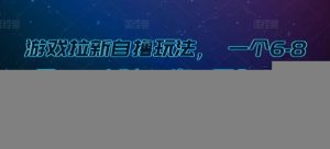 游戏拉新自撸玩法， 一个6-8元，一小时20次，日入3张【揭秘】-泰戈创艺资源库